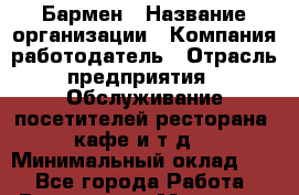 Бармен › Название организации ­ Компания-работодатель › Отрасль предприятия ­ Обслуживание посетителей ресторана, кафе и т.д. › Минимальный оклад ­ 1 - Все города Работа » Вакансии   . Мордовия респ.